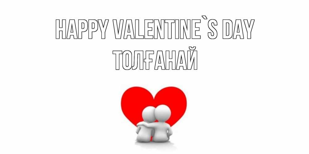 Greetings card с именем, ТОЛҒАНАЙ Happy Valentine`s Day парень и девушка обнимаются на валентинке Greetings with text for free download 